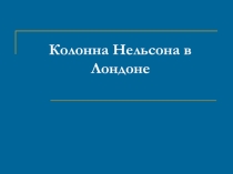 Презентация по страноведению Колонна Нельсона в Лондоне