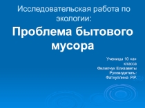 Презентация по исследовательской работе Проблема бытового мусора Выполнила Елизавета Филипчук. ученица школы-интерната №6 г. Ялуторовска