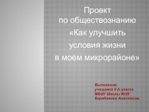 Проект по обществознанию Как улучшить условия жизни в моем микрорайоне