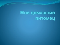 Презентация по окружающему миру Мой домашний питомец