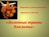 Презентация по изобразительному искусству на тему Народные художественные промыслы России. Золотые травы Хохломы (5 класс)