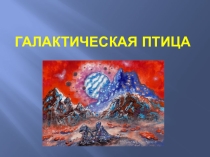 Презентация по ИЗО на тему Галактическая птица (7 класс)