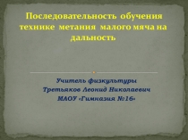 Презентация по физкультуре на темуПоследовательность обучения технике метания малого мяча на дальность.