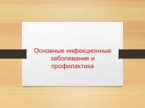 Презентация Основные инфекционные заболевания и профилактика