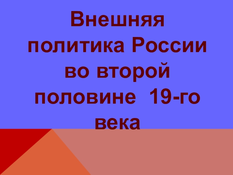 Презентация Внешняя политика России во второй половине 19-го века.