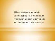 Презентация урока по ОБЖ 10 класс Обеспечение личной безопасности в ЧС техногенного характера