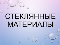 Презентация по материаловедению Стеклянные материалы