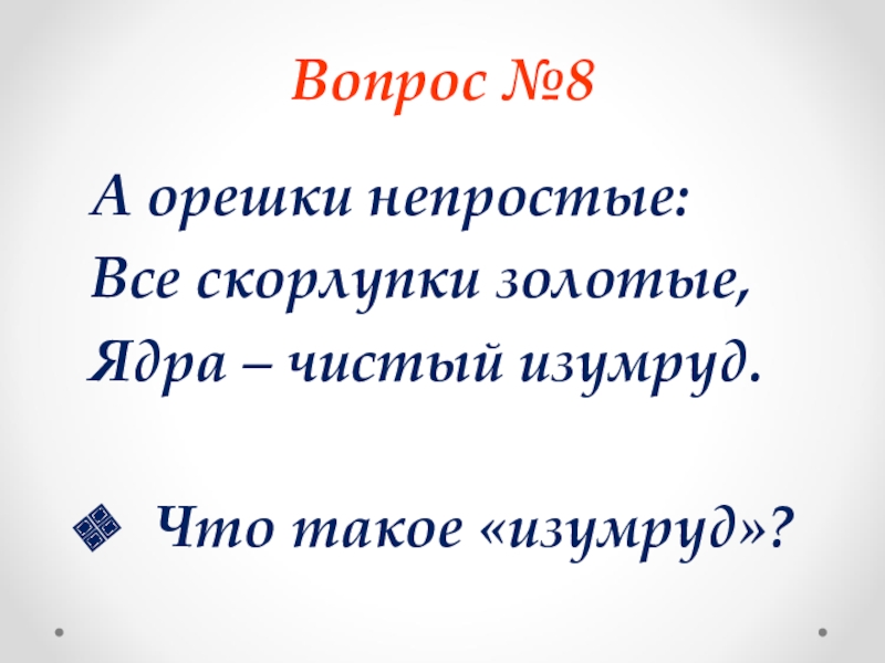 Вопрос №8А орешки непростые:Все скорлупки золотые, Ядра – чистый изумруд. Что такое «изумруд»?