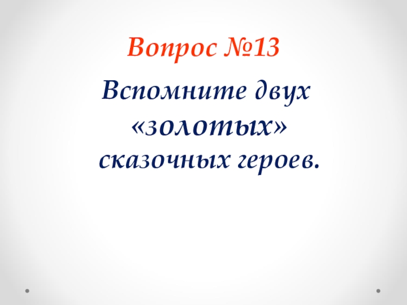 Вопрос №13 Вспомните двух «золотых» сказочных героев.