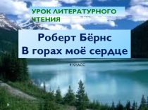 Урок литературного чтения по программе Школа 2100 Тема: Роберт Бёрнс В горах моё сердце