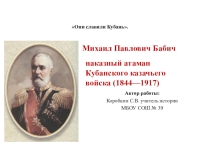Презентация по кубановедениюМихаил Павлович Бабич ,атаман Кубанского казачьего войска