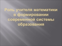 Роль учителя математики в формировании современной системы образования