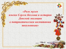 Роль музея имени Сергея Козлова и истории донской милиции в патриотическом воспитании школьников.