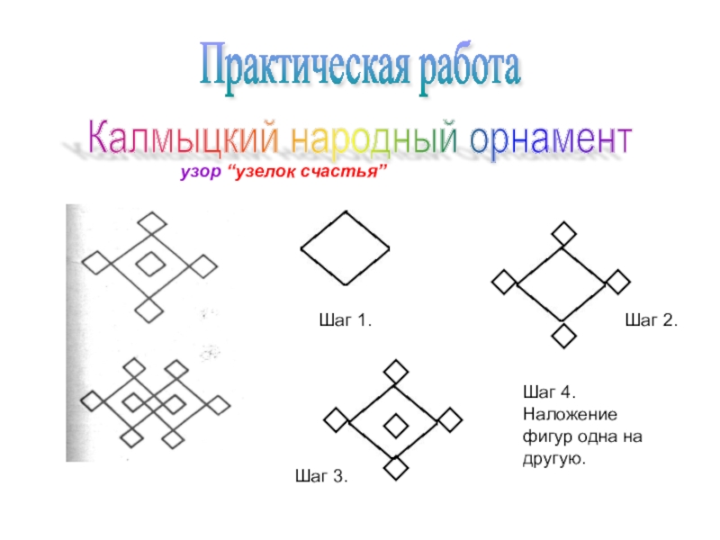 Презентация к уроку на тему: Национальная калмыцкая вышивка. Практическая работа Калмыцкий народный орнамент узор “узелок счастья”Шаг 1.Шаг 2.Шаг 3.Шаг Практическая работа Калмыцкий народный орнамент узор “узелок счастья”Шаг 1.Шаг 2.Шаг 3.Шаг 4. Наложение фигур одна на другую.