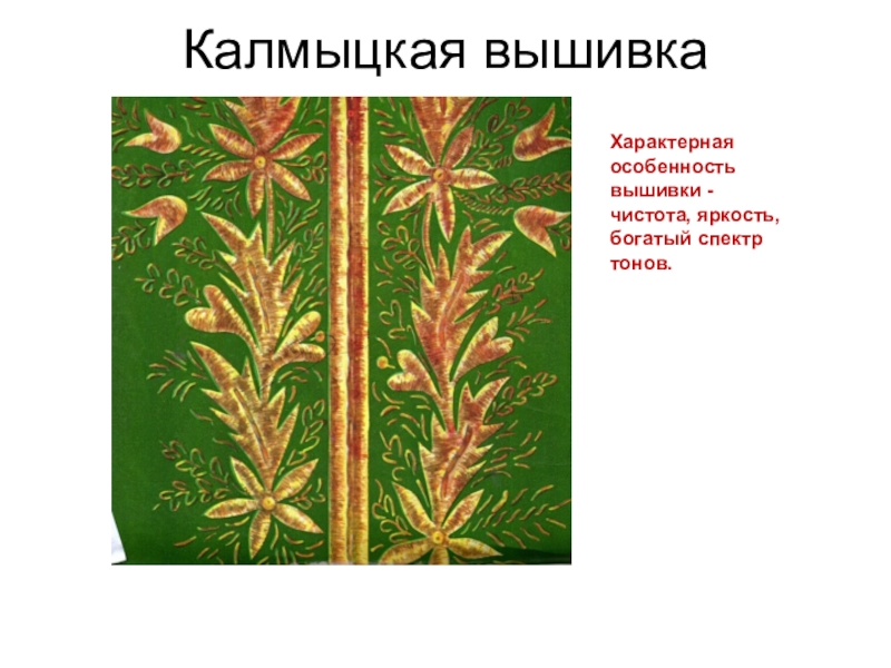 Презентация к уроку на тему: Национальная калмыцкая вышивка. Калмыцкая вышивка Характерная особенность вышивки - чистота, яркость, богатый спектр тонов. Калмыцкая вышивка Характерная особенность вышивки - чистота, яркость, богатый спектр тонов.