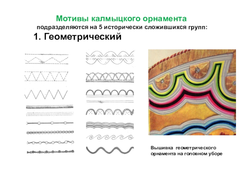 Презентация к уроку на тему: Национальная калмыцкая вышивка. Мотивы калмыцкого орнамента подразделяются на 5 исторически сложившихся Мотивы калмыцкого орнамента подразделяются на 5 исторически сложившихся групп:1. ГеометрическийВышивка геометрического орнамента