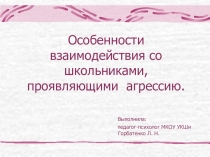 Презентация Особенности взаимодействия со школьниками, проявляющими агрессию