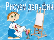 Презентация по изобразительному искусству на тему Здравствуй лето. Рисуем дельфина (1 класс)