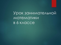 Презентация по математике на тему Урок занимательной математике в 6 классе