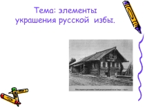 Тема: элементы украшения русской избы.