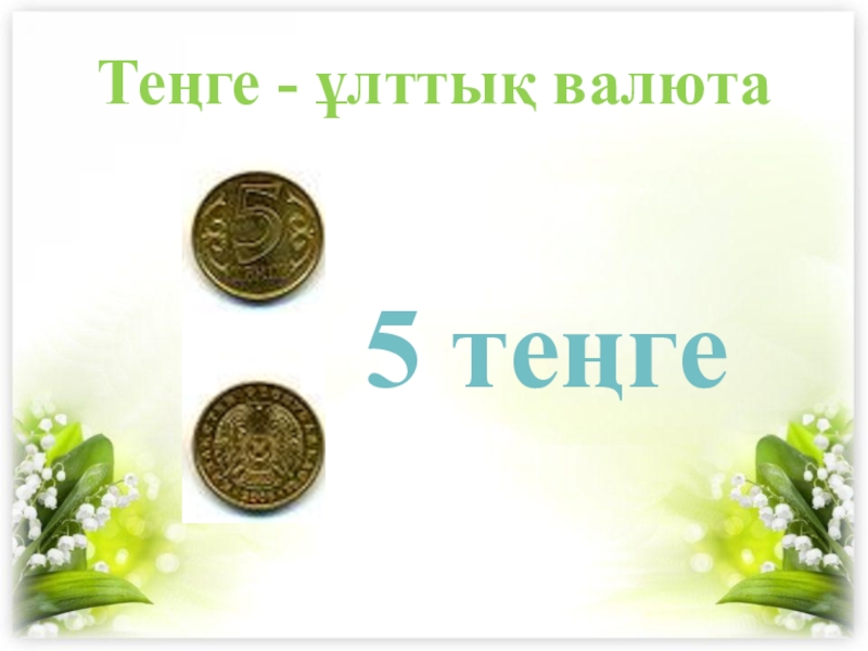 5 теңгеТеңге - ұлттық валюта