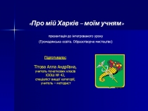 Презентация к проекту О моем Харькове моим ученикам