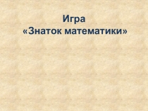 Презентация Знаток математики (игра - разминка), 5 класс