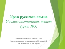 Презентация по русскому языку Учимся составлять текст (урок 105) УМК Начальная школа 21 века, 2 класс