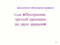 Презентация по инженерной графики на тему Построение третьей проекции по двум заданным