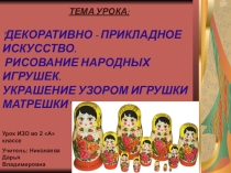 Презентация по ИЗО на тему:ДЕКОРАТИВНО - ПРИКЛАДНОЕ ИСКУССТВО. РИСОВАНИЕ НАРОДНЫХ ИГРУШЕК. УКРАШЕНИЕ УЗОРОМ ИГРУШКИ МАТРЕШКИ(2 класс)