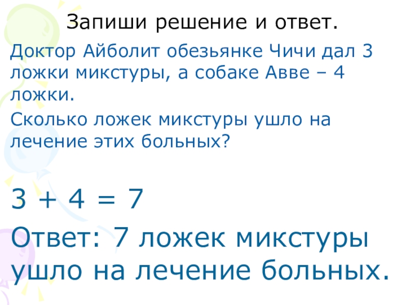 Презентация Знакомство с задачей 1 класс Запиши решение и ответ.Доктор Айболит обезьянке Чичи дал 3 ложки микстуры, Запиши решение и ответ.Доктор Айболит обезьянке Чичи дал 3 ложки микстуры, а собаке Авве – 4 ложки.