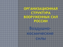 Презентация по ОБЖ на тему Организационная структура Вооруженных сил России. Воздушно- космические силы