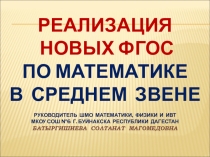 Презентация Реализация ФГОС на уроках математики в среднем звене (отчет руководителя ШМО математики МКОУ СОШ №6 г.Буйнакска Республики Дагестан Батыргишиевой Солтанат Магомедовны за 2015-2016 учебный год).