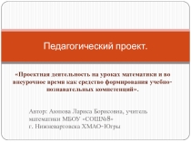 Презентация Проектная деятельность на уроках математики и во внеурочное время как средство формирования учебно-познавательных компетенций.