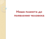 Наша планета до появления человека.