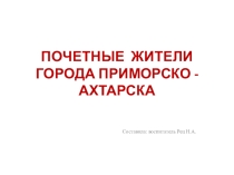 Презентация: Почетные жители города Приморско - Ахтарска