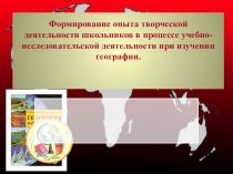 Формирование опыта творческой деятельности школьников в процессе учебно-исследовательской деятельности при изучении географии.