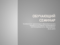 Особенности организации образовательного процесса в условиях инклюзивного (интегрированного) образования.