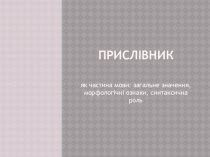 Презентация к уроку украинского языка Прислівник: загальне значення, морфологічні ознаки, синтаксична роль