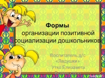 Презентация.Формы организации позитивной социализации дошкольников.