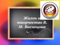 Презентация по литературному чтению на тему Жизнь и творчество В. М. Васнецова (3 класс)