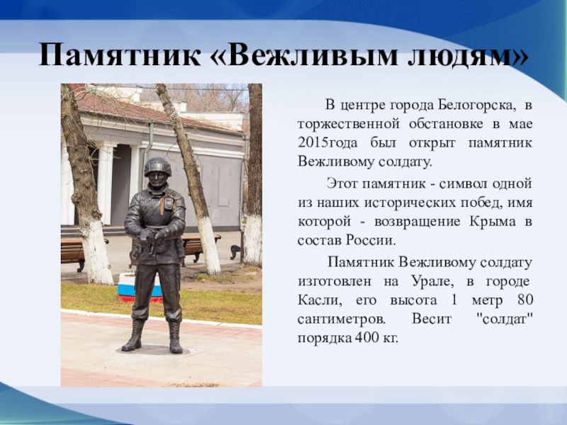 Презентация по окружающему миру на тему Мой город - Белогорск Памятник «Вежливым людям» В центре города Белогорска, в торжественной обстановке Памятник «Вежливым людям» В центре города Белогорска, в торжественной обстановке в мае 2015года был
