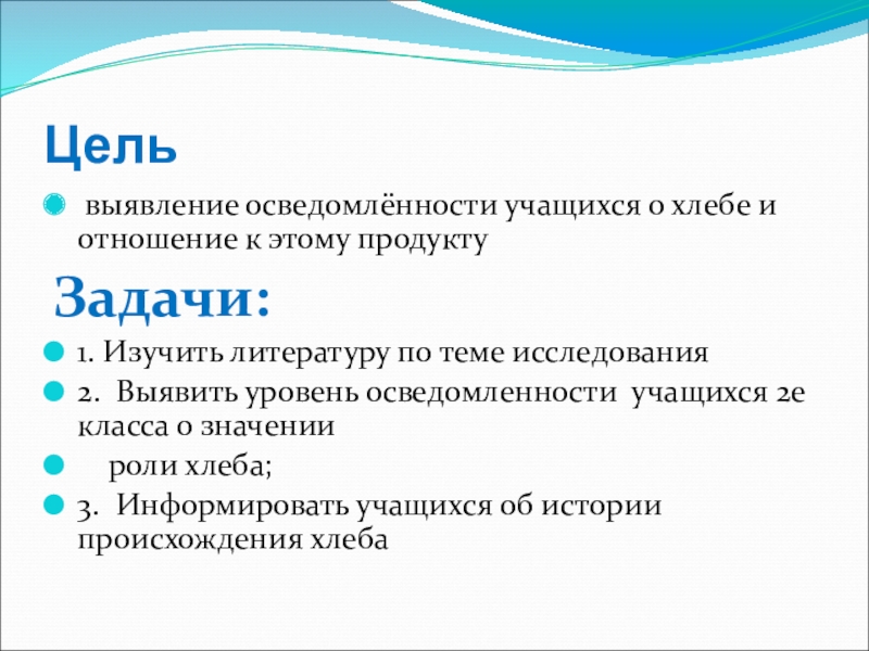 Презентация к научному проекту Хлеб всему голова Цель выявление осведомлённости учащихся о хлебе и отношение к этому продуктуЗадачи: Цель выявление осведомлённости учащихся о хлебе и отношение к этому продуктуЗадачи: 1. Изучить литературу по теме исследования2.