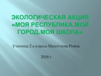 Презентация мини - проект  Моя Республика,Мой город. Моя школа
