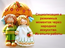 Презентация Социализация детей в режимных моментах через народное искусство