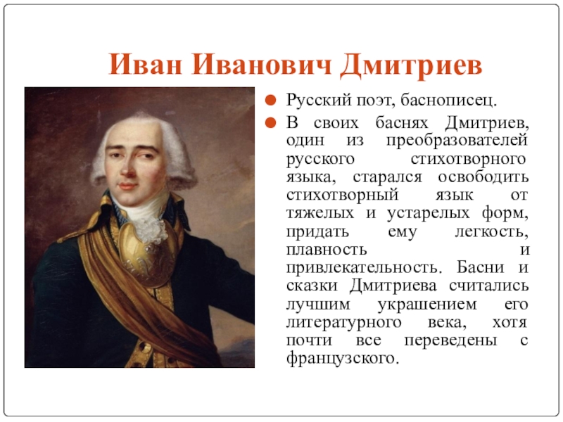 Исследовательская работа Басни во все времена Иван Иванович Дмитриев Русский поэт, баснописец.В своих баснях Дмитриев, один из преобразователей Иван Иванович Дмитриев Русский поэт, баснописец.В своих баснях Дмитриев, один из преобразователей русского стихотворного языка, старался освободить стихотворный