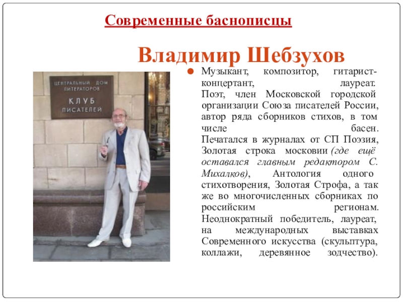 Исследовательская работа Басни во все времена Владимир Шебзухов Музыкант, композитор, гитарист-концертант, лауреат. Поэт, член Московской городской организации Союза Владимир Шебзухов Музыкант, композитор, гитарист-концертант, лауреат. Поэт, член Московской городской организации Союза писателей России, автор ряда сборников стихов,