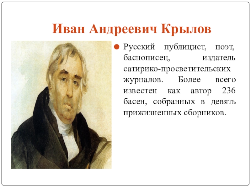 Иван Андреевич КрыловРусский публицист, поэт, баснописец, издатель сатирико-просветительских журналов. Более всего известен как автор 236 басен, собранных