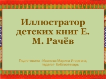 Презентация на Тему: Иллюстратор детских книг Е.М. Рачёв