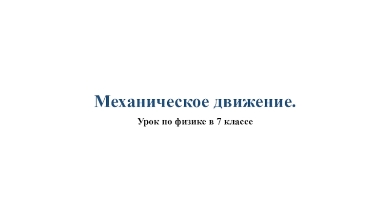 Презентация по физике 7 класс Механическое движение Механическое движение. Урок по физике в 7 классе Механическое движение. Урок по физике в 7 классе
